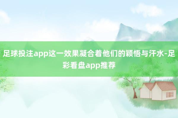 足球投注app这一效果凝合着他们的颖悟与汗水-足彩看盘app推荐