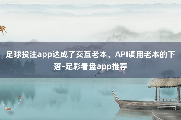 足球投注app达成了交互老本、API调用老本的下落-足彩看盘app推荐