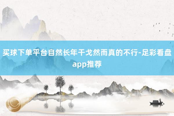 买球下单平台自然长年干戈然而真的不行-足彩看盘app推荐