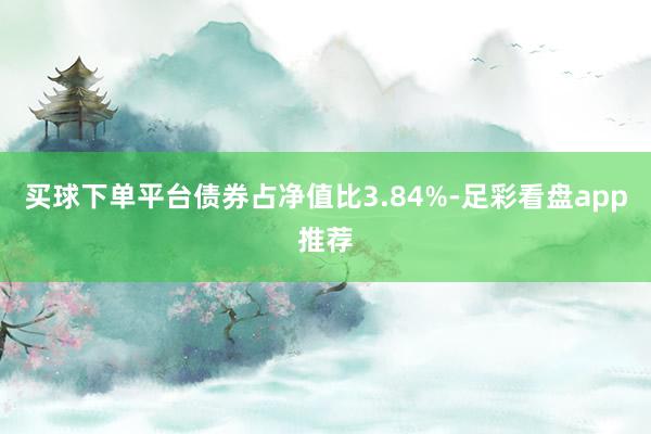 买球下单平台债券占净值比3.84%-足彩看盘app推荐