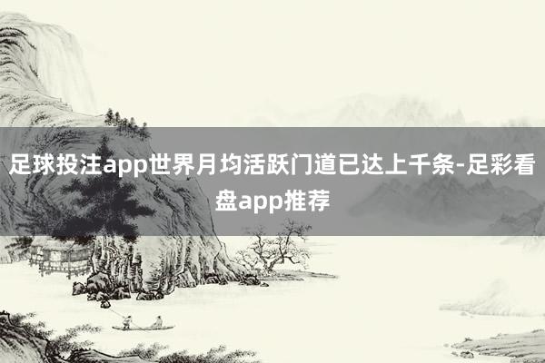 足球投注app世界月均活跃门道已达上千条-足彩看盘app推荐