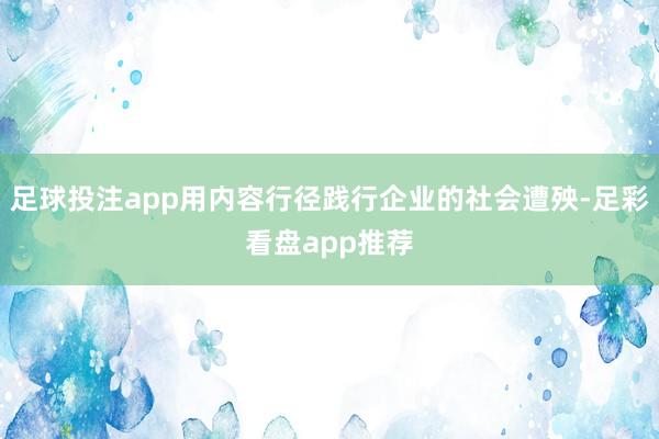 足球投注app用内容行径践行企业的社会遭殃-足彩看盘app推荐