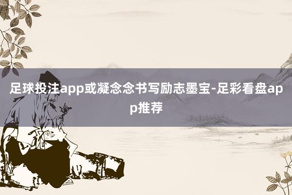 足球投注app或凝念念书写励志墨宝-足彩看盘app推荐