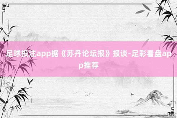 足球投注app据《苏丹论坛报》报谈-足彩看盘app推荐