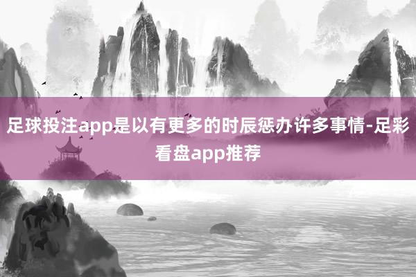 足球投注app是以有更多的时辰惩办许多事情-足彩看盘app推荐