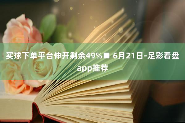 买球下单平台伸开剩余49%■ 6月21日-足彩看盘app推荐