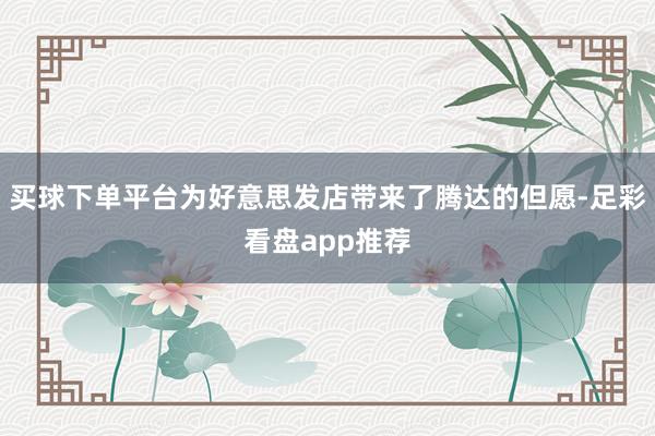 买球下单平台为好意思发店带来了腾达的但愿-足彩看盘app推荐