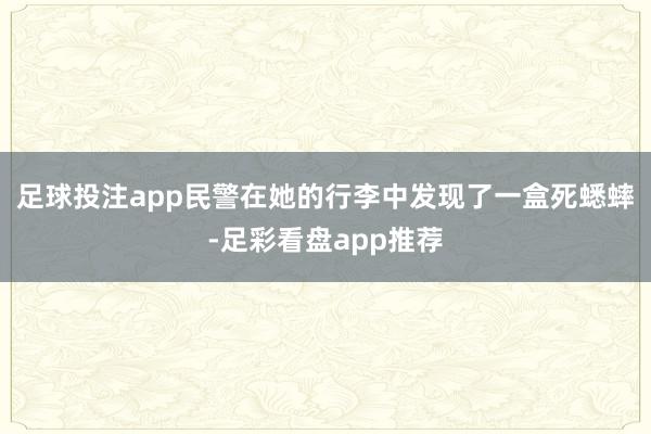 足球投注app民警在她的行李中发现了一盒死蟋蟀-足彩看盘app推荐