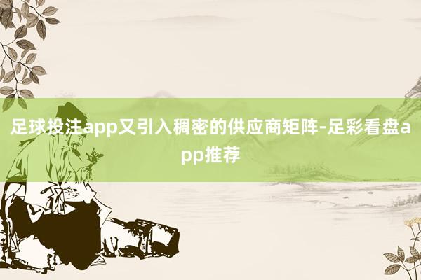 足球投注app又引入稠密的供应商矩阵-足彩看盘app推荐