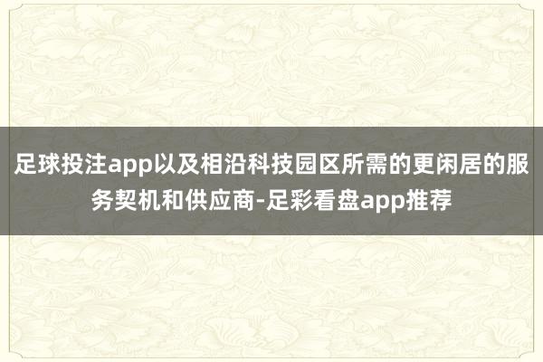 足球投注app以及相沿科技园区所需的更闲居的服务契机和供应商-足彩看盘app推荐