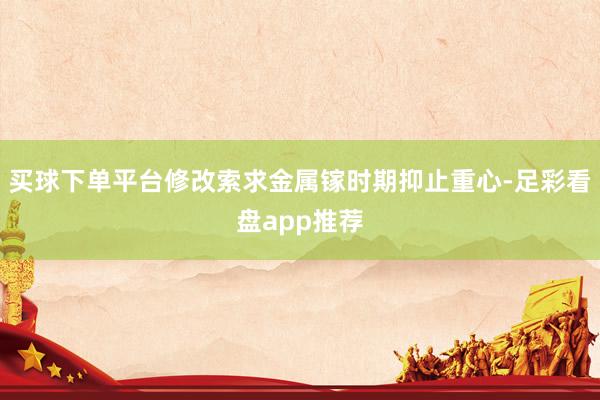 买球下单平台修改索求金属镓时期抑止重心-足彩看盘app推荐