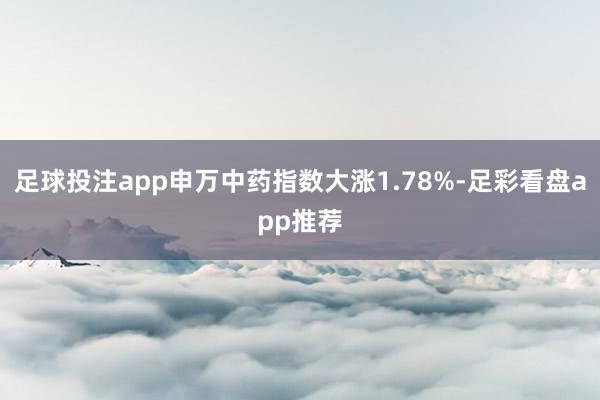 足球投注app申万中药指数大涨1.78%-足彩看盘app推荐
