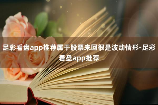 足彩看盘app推荐属于股票来回很是波动情形-足彩看盘app推荐