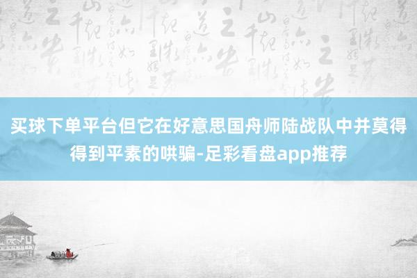 买球下单平台但它在好意思国舟师陆战队中并莫得得到平素的哄骗-足彩看盘app推荐