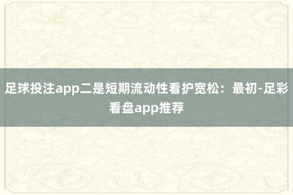 足球投注app二是短期流动性看护宽松：最初-足彩看盘app推荐