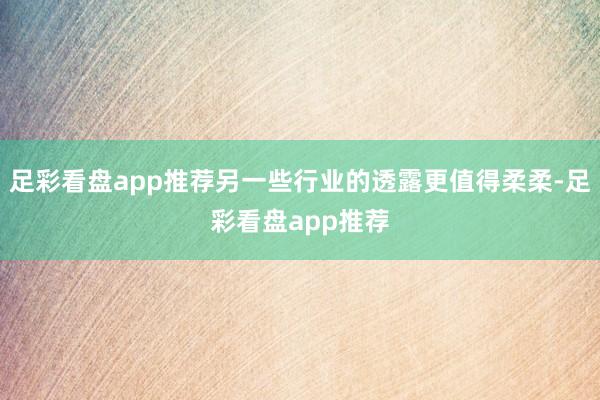 足彩看盘app推荐另一些行业的透露更值得柔柔-足彩看盘app推荐