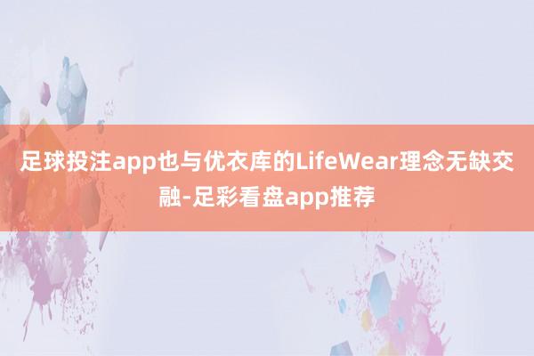 足球投注app也与优衣库的LifeWear理念无缺交融-足彩看盘app推荐