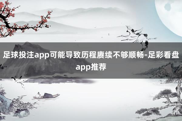 足球投注app可能导致历程赓续不够顺畅-足彩看盘app推荐