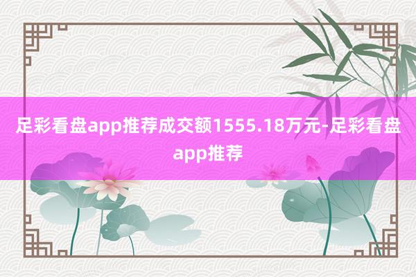 足彩看盘app推荐成交额1555.18万元-足彩看盘app推荐