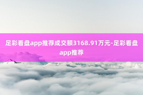 足彩看盘app推荐成交额3168.91万元-足彩看盘app推荐