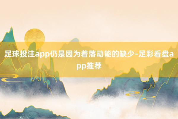 足球投注app仍是因为着落动能的缺少-足彩看盘app推荐