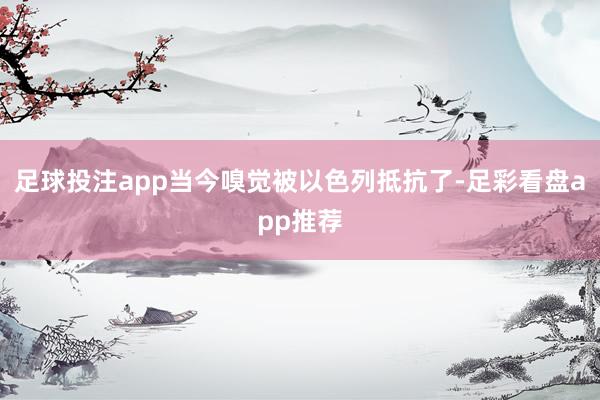 足球投注app当今嗅觉被以色列抵抗了-足彩看盘app推荐