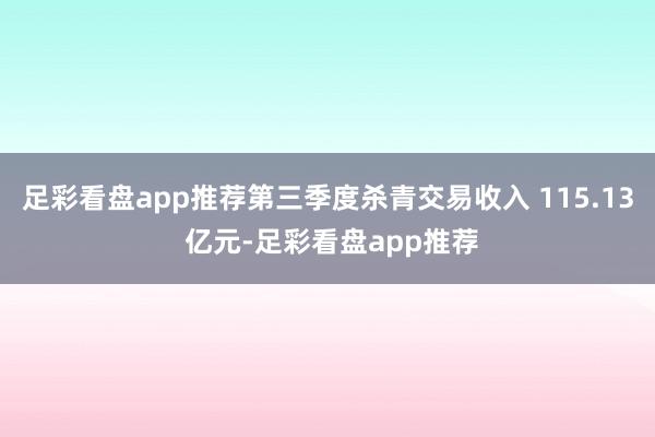 足彩看盘app推荐第三季度杀青交易收入 115.13 亿元-足彩看盘app推荐