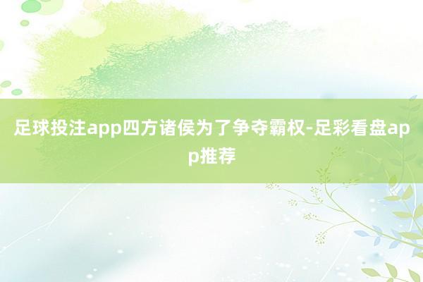 足球投注app四方诸侯为了争夺霸权-足彩看盘app推荐