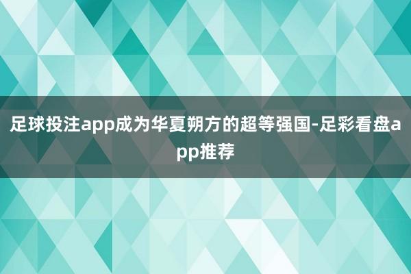 足球投注app成为华夏朔方的超等强国-足彩看盘app推荐