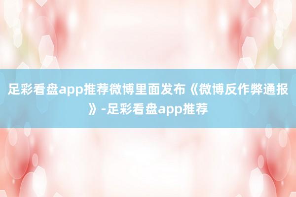 足彩看盘app推荐微博里面发布《微博反作弊通报》-足彩看盘app推荐