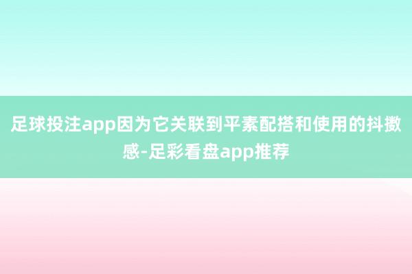 足球投注app因为它关联到平素配搭和使用的抖擞感-足彩看盘app推荐