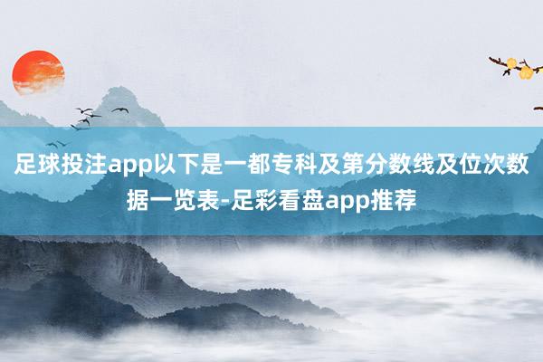 足球投注app以下是一都专科及第分数线及位次数据一览表-足彩看盘app推荐