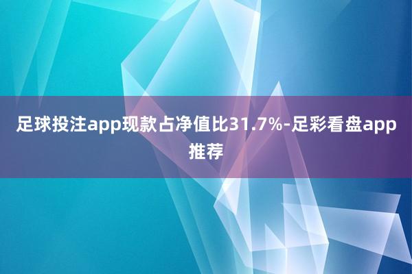足球投注app现款占净值比31.7%-足彩看盘app推荐