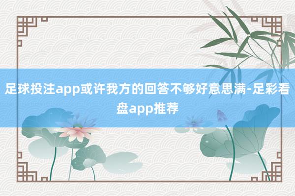 足球投注app或许我方的回答不够好意思满-足彩看盘app推荐
