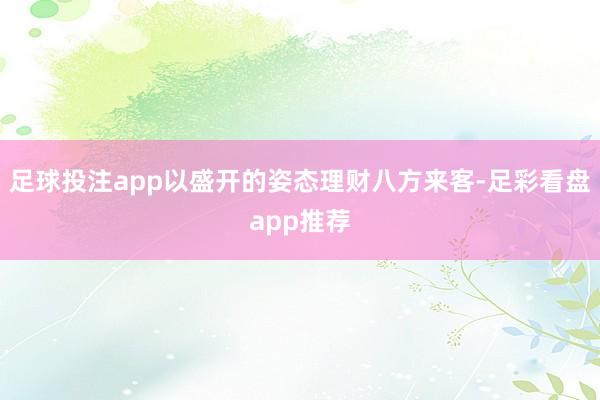 足球投注app以盛开的姿态理财八方来客-足彩看盘app推荐