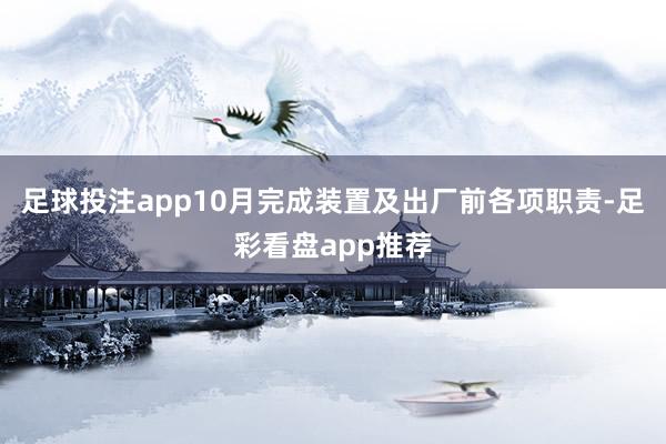 足球投注app10月完成装置及出厂前各项职责-足彩看盘app推荐