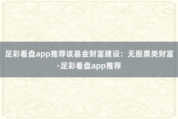 足彩看盘app推荐该基金财富建设：无股票类财富-足彩看盘app推荐
