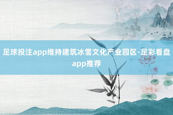 足球投注app维持建筑冰雪文化产业园区-足彩看盘app推荐