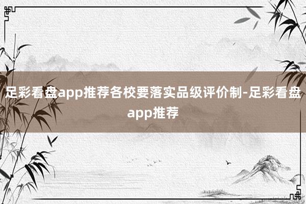 足彩看盘app推荐各校要落实品级评价制-足彩看盘app推荐