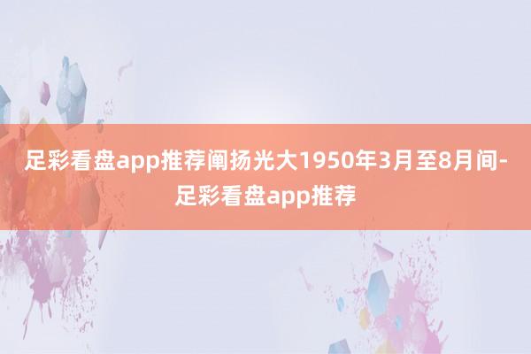 足彩看盘app推荐阐扬光大1950年3月至8月间-足彩看盘app推荐
