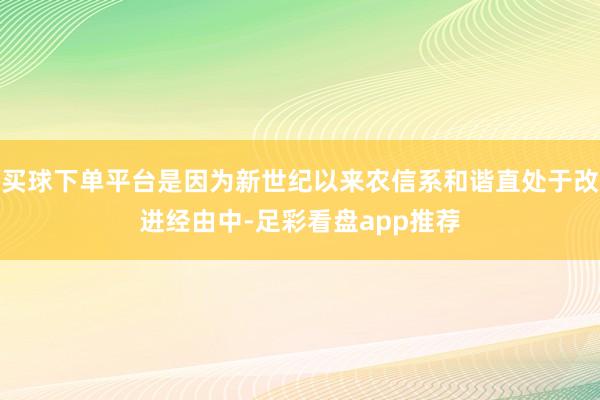 买球下单平台是因为新世纪以来农信系和谐直处于改进经由中-足彩看盘app推荐