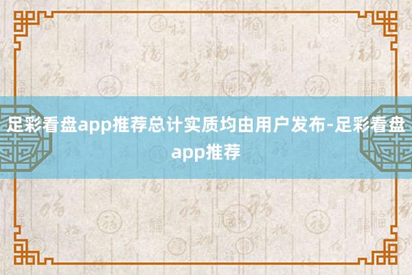 足彩看盘app推荐总计实质均由用户发布-足彩看盘app推荐