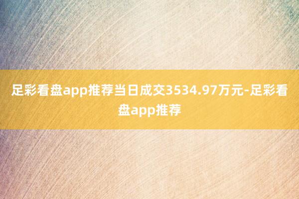 足彩看盘app推荐当日成交3534.97万元-足彩看盘app推荐