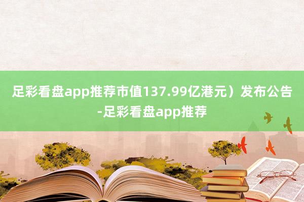 足彩看盘app推荐市值137.99亿港元)发布公告-足彩看盘app推荐