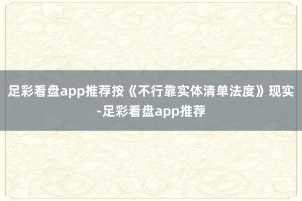 足彩看盘app推荐按《不行靠实体清单法度》现实-足彩看盘app推荐