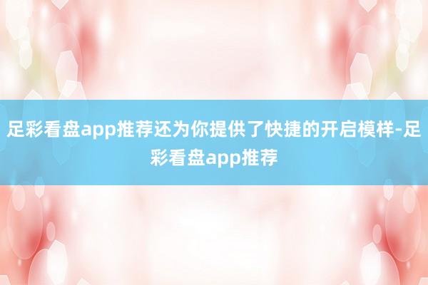 足彩看盘app推荐还为你提供了快捷的开启模样-足彩看盘app推荐