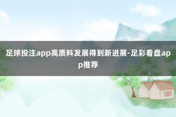 足球投注app高质料发展得到新进展-足彩看盘app推荐
