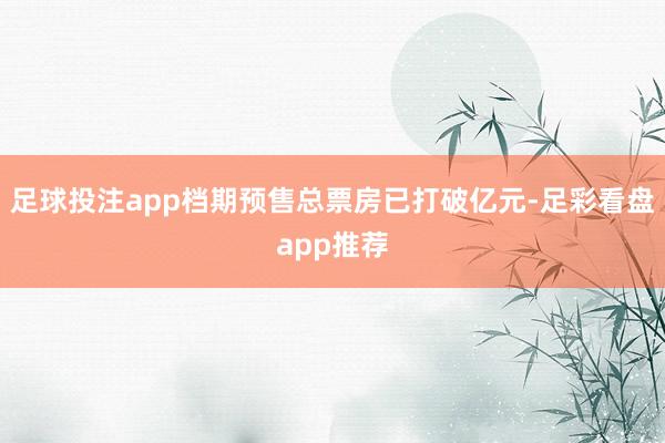足球投注app档期预售总票房已打破亿元-足彩看盘app推荐