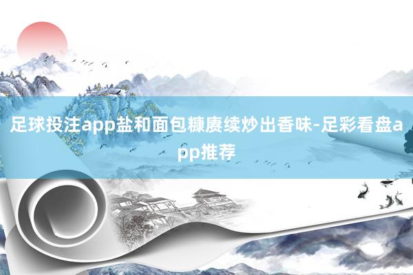 足球投注app盐和面包糠赓续炒出香味-足彩看盘app推荐