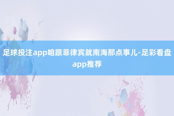 足球投注app咱跟菲律宾就南海那点事儿-足彩看盘app推荐
